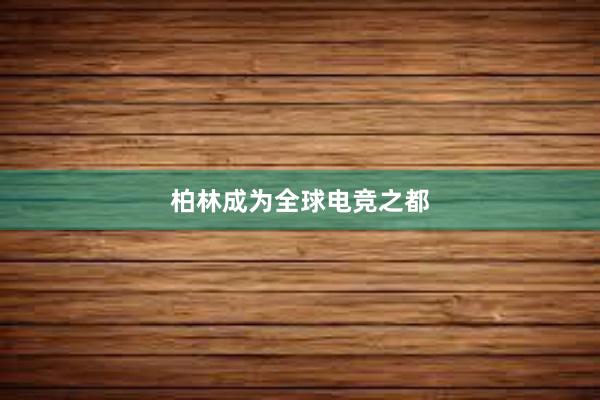 柏林成为全球电竞之都