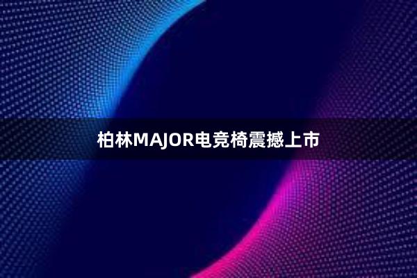 柏林MAJOR电竞椅震撼上市