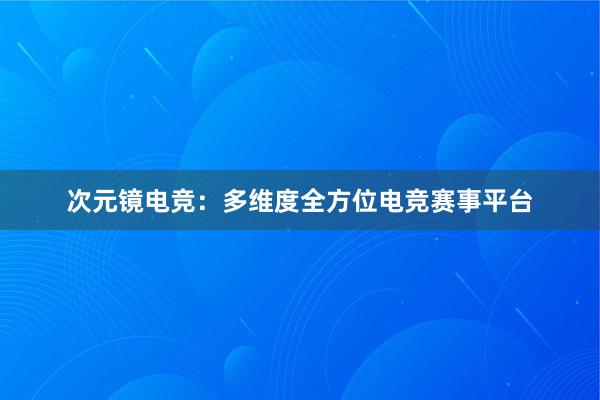 次元镜电竞：多维度全方位电竞赛事平台