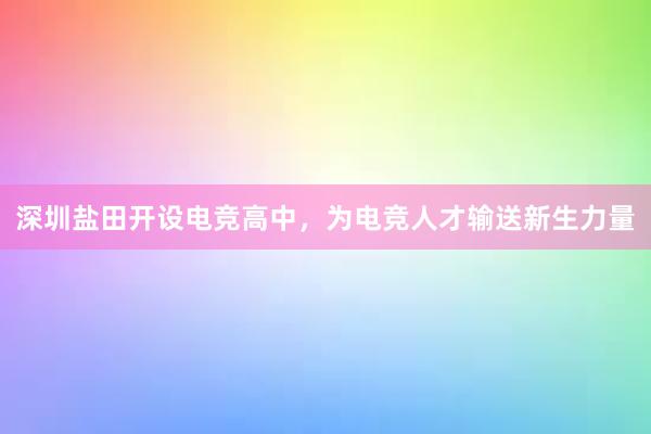 深圳盐田开设电竞高中，为电竞人才输送新生力量