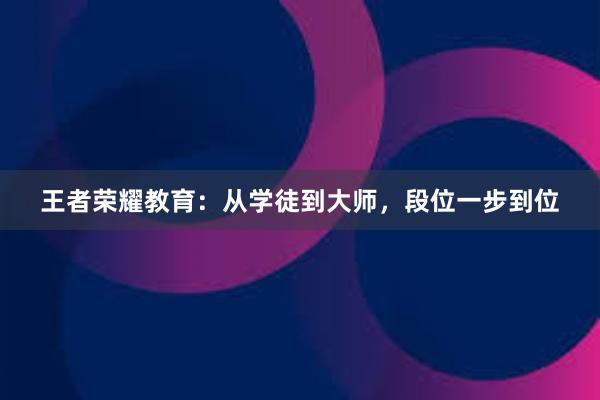 王者荣耀教育：从学徒到大师，段位一步到位