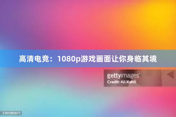 高清电竞：1080p游戏画面让你身临其境