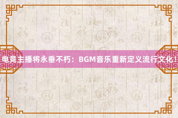 电竞主播将永垂不朽：BGM音乐重新定义流行文化！