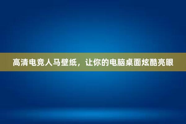 高清电竞人马壁纸，让你的电脑桌面炫酷亮眼