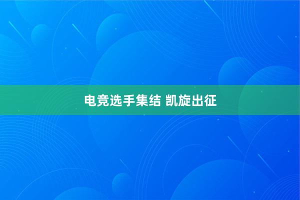 电竞选手集结 凯旋出征