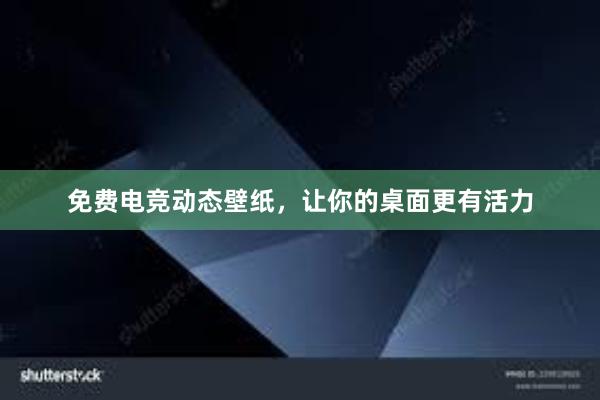 免费电竞动态壁纸，让你的桌面更有活力