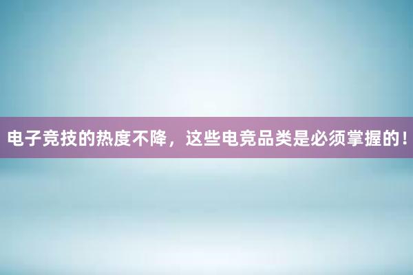 电子竞技的热度不降，这些电竞品类是必须掌握的！