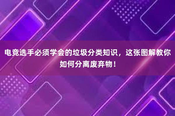 电竞选手必须学会的垃圾分类知识，这张图解教你如何分离废弃物！