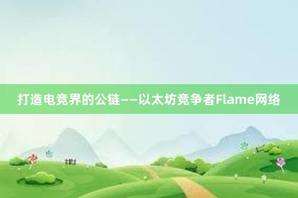 打造电竞界的公链——以太坊竞争者Flame网络