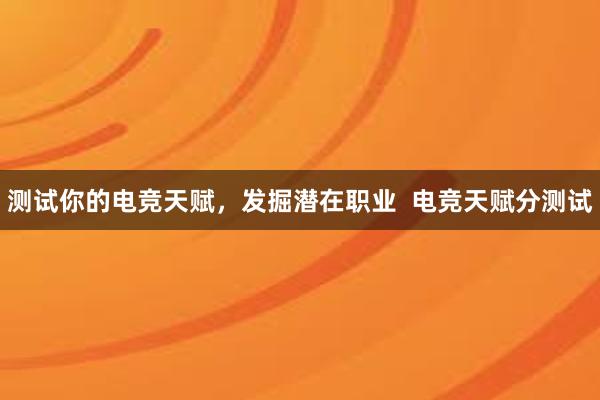 测试你的电竞天赋，发掘潜在职业  电竞天赋分测试