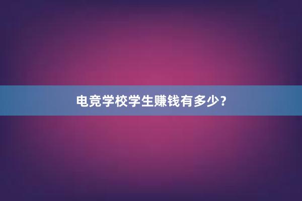 电竞学校学生赚钱有多少？