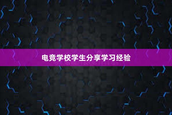 电竞学校学生分享学习经验