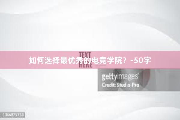 如何选择最优秀的电竞学院？-50字