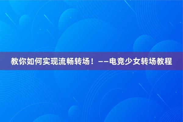 教你如何实现流畅转场！——电竞少女转场教程