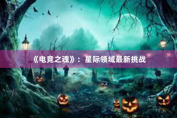 《电竞之魂》：星际领域最新挑战