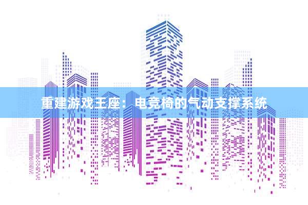 重建游戏王座：电竞椅的气动支撑系统