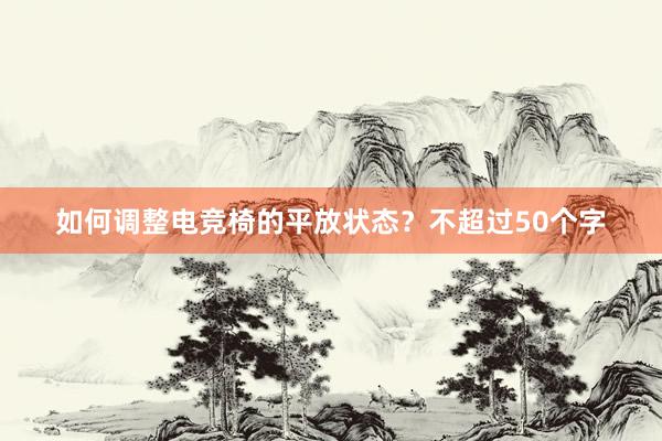 如何调整电竞椅的平放状态？不超过50个字