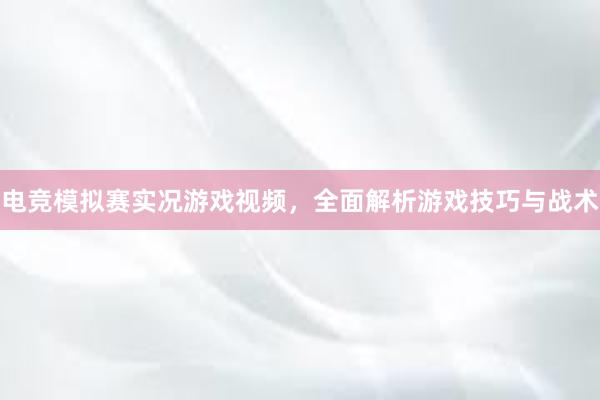 电竞模拟赛实况游戏视频，全面解析游戏技巧与战术