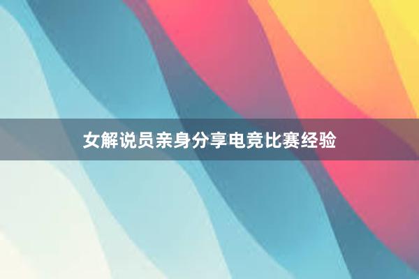 女解说员亲身分享电竞比赛经验