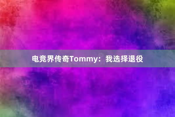 电竞界传奇Tommy：我选择退役