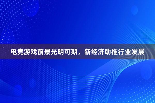 电竞游戏前景光明可期，新经济助推行业发展