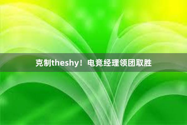 克制theshy！电竞经理领团取胜