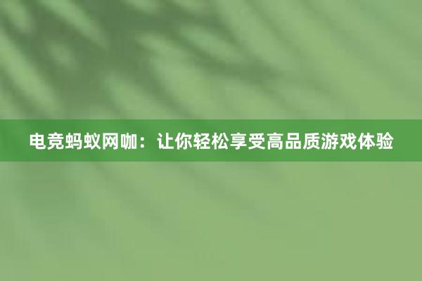 电竞蚂蚁网咖：让你轻松享受高品质游戏体验