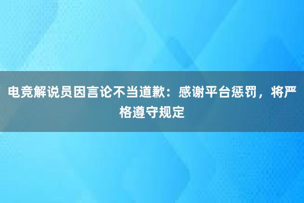 电竞解说员因言论不当道歉：感谢平台惩罚，将严格遵守规定