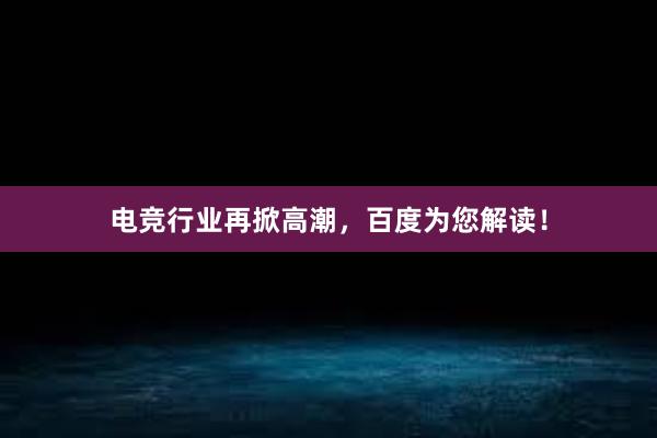 电竞行业再掀高潮，百度为您解读！