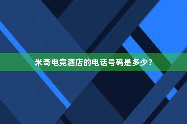 米奇电竞酒店的电话号码是多少？