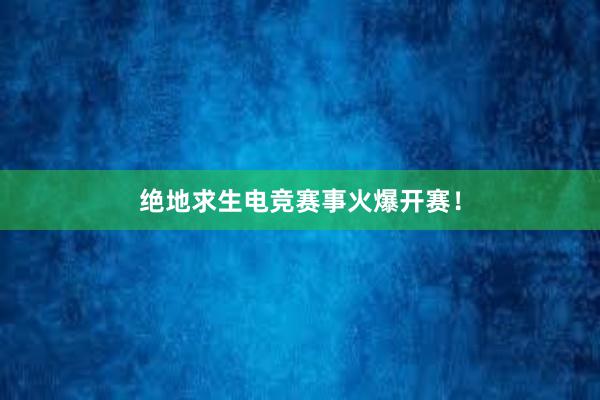 绝地求生电竞赛事火爆开赛！