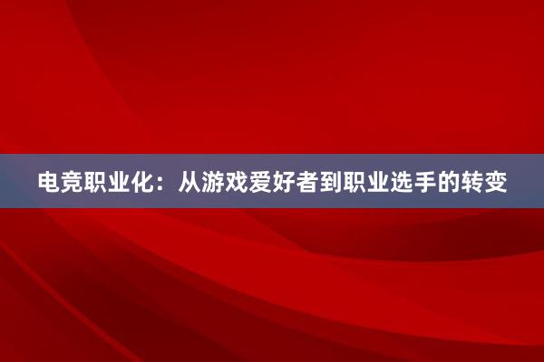 电竞职业化：从游戏爱好者到职业选手的转变