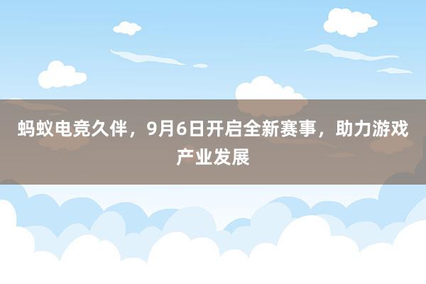 蚂蚁电竞久伴，9月6日开启全新赛事，助力游戏产业发展