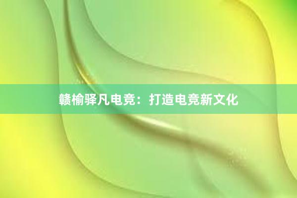 赣榆驿凡电竞：打造电竞新文化