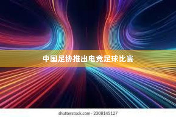 中国足协推出电竞足球比赛