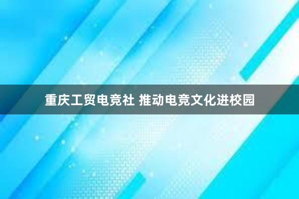 重庆工贸电竞社 推动电竞文化进校园