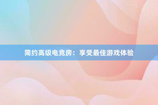 简约高级电竞房：享受最佳游戏体验